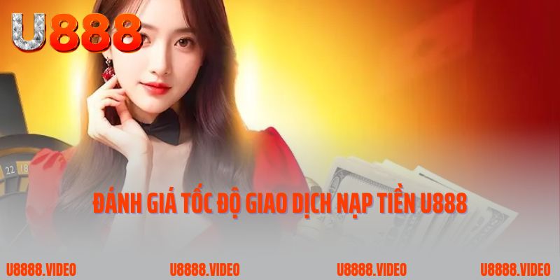 Đánh giá tốc độ giao dịch nạp tiền U888