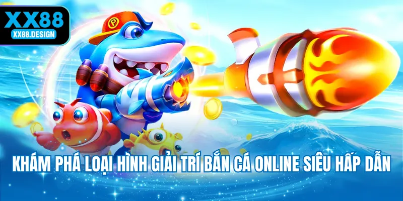 kham-pha-loai-hinh-giai-tri-ban-ca-online-sieu-hap-dan