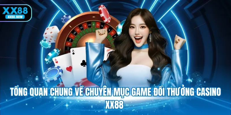 tong-quan-chung-ve-chuyen-muc-game-doi-thuong-casino-xx88