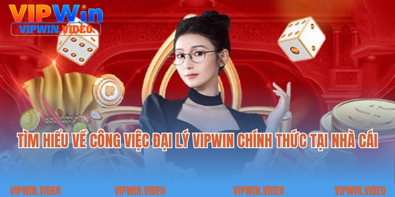 Tìm hiểu về công việc đại lý Vipwin chính thức tại nhà cái